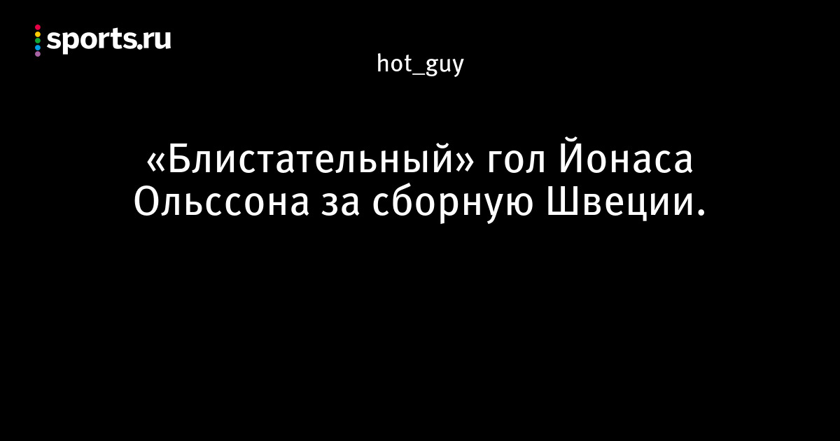 «Блистательный» гол Йонаса Ольссона за сборную Швеции ...